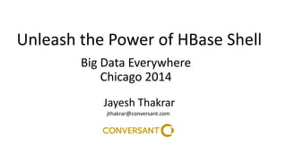 Unleash the Power of HBase Shell 
Big Data Everywhere 
Chicago 2014 
Jayesh Thakrar 
jthakrar@conversant.com 
 