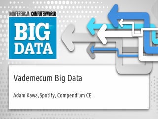Vademecum Big Data
Adam Kawa, Spotify, Compendium CE
 