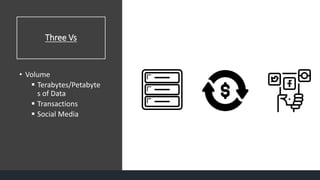 Three Vs
• Volume
 Terabytes/Petabyte
s of Data
 Transactions
 Social Media
 