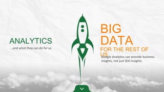 ANALYTICS
…and what they can do for us

BIG
DATA

FOR THE REST OF
US Analytics can provide business
Google
insights, not just SEO insights.

 