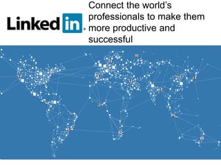 Connect the world’s
professionals to make them
more productive and
successful
 