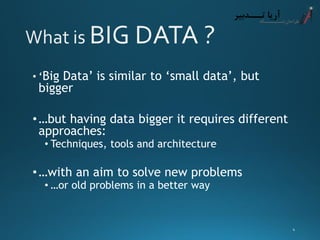 •‘Big Data’ is similar to ‘small data’, but bigger 
•…but having data bigger it requires different approaches: 
•Techniques, tools and architecture 
•…with an aim to solve new problems 
•…or old problems in a better way 
4 
 