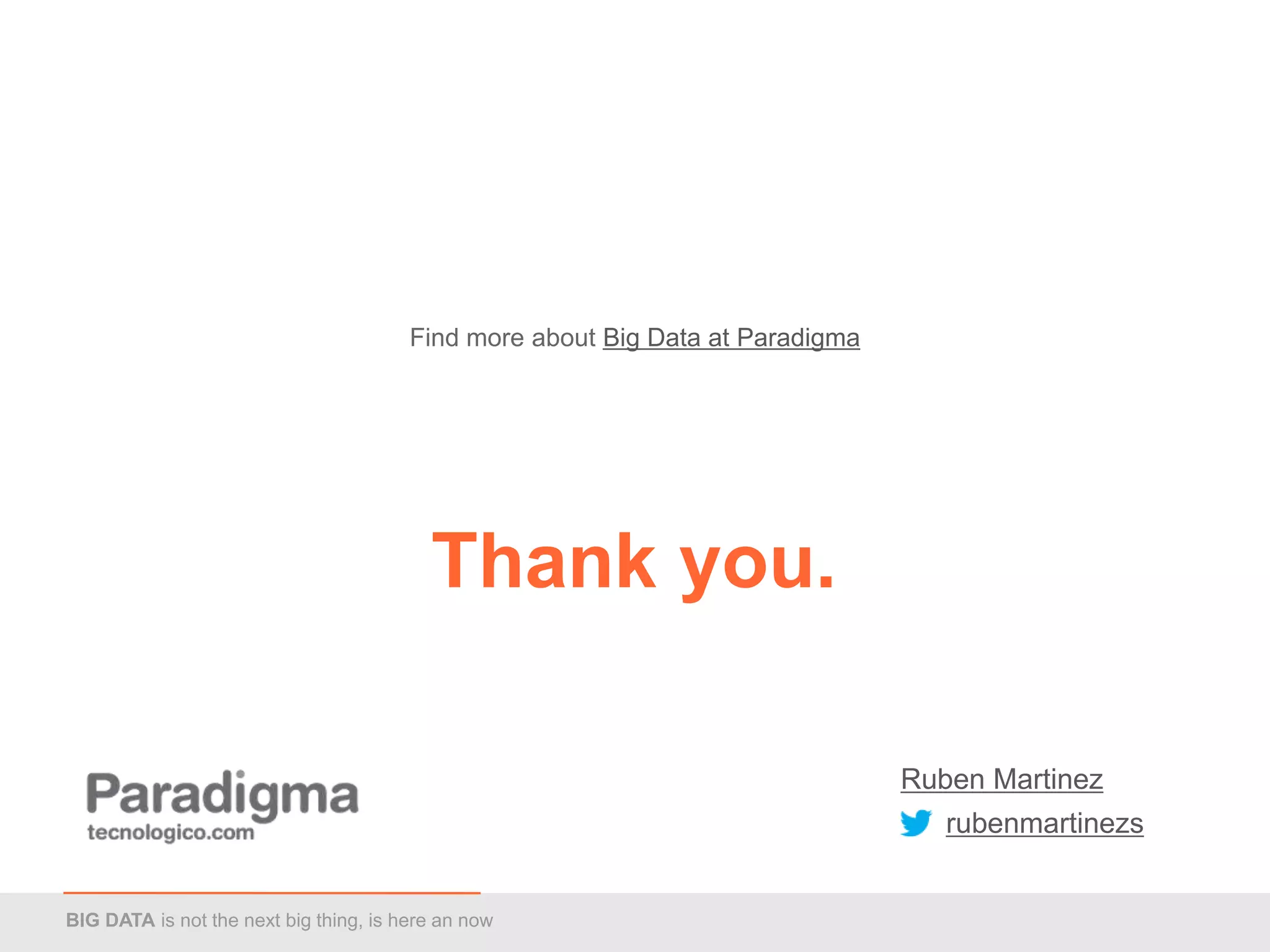 Find more about Big Data at Paradigma




                                          Thank you.

                                                                                Ruben Martinez
                                                                                   rubenmartinezs


BIG DATA is not the next big thing, is here an now
 
