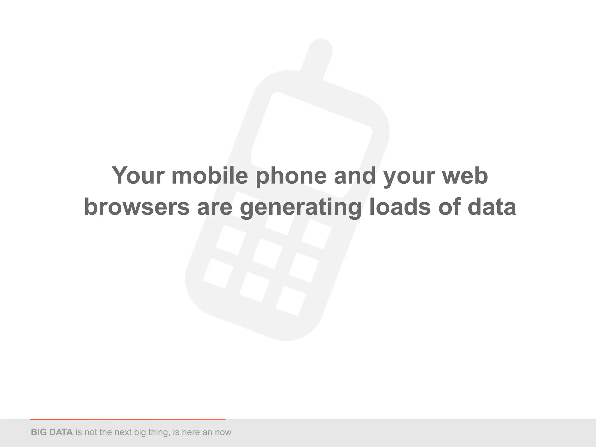 Your mobile phone and your web
             browsers are generating loads of data




BIG DATA is not the next big thing, is here an now
 