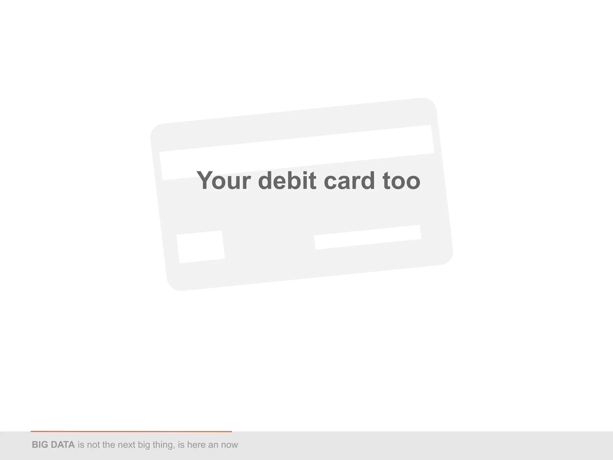 Your debit card too




BIG DATA is not the next big thing, is here an now
 