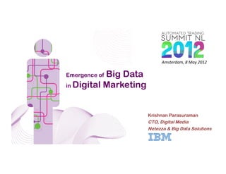 Amsterdam,	
  8	
  May	
  2012	
  

            Big Data
           Title	
  	
  
Emergence of
in Digital Marketing




                           Krishnan Parasuraman
                           CTO, Digital Media
                           Netezza & Big Data Solutions
 