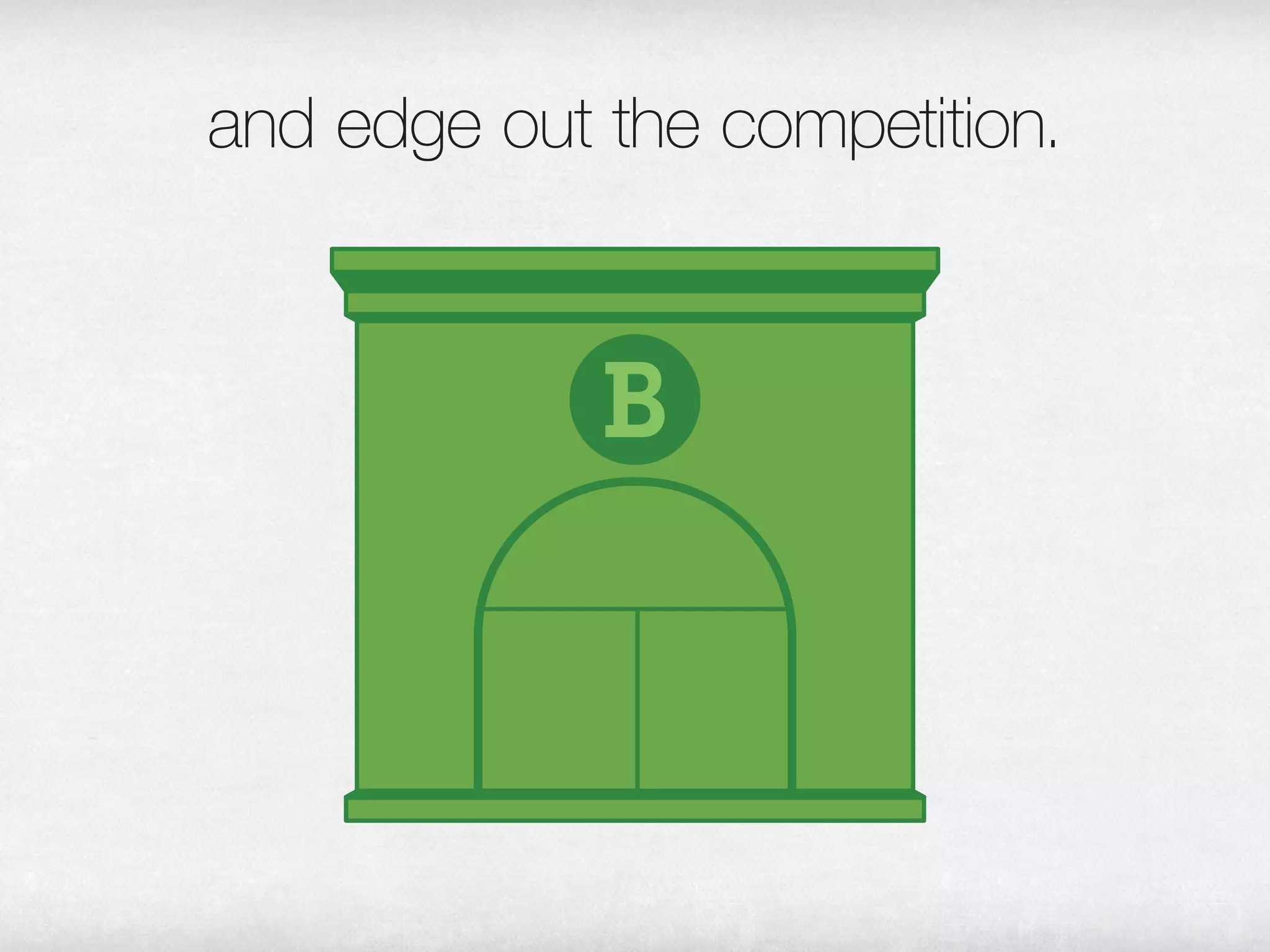 and edge out the competition.
 