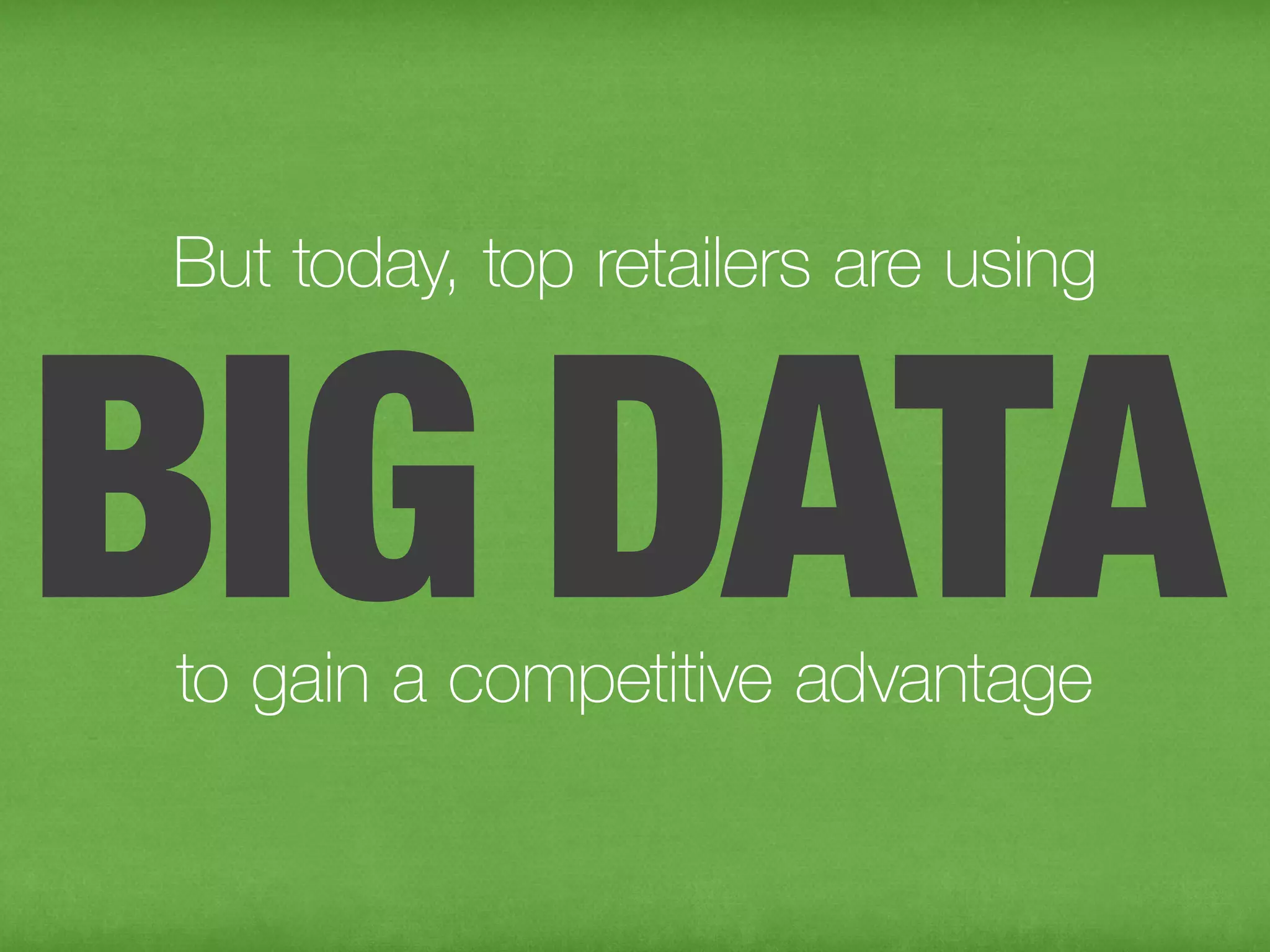 But today, top retailers are using


 BIG DATA
to gain a competitive advantage
 