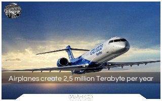 Airplanes create 2,5 million Terabyte per year
 