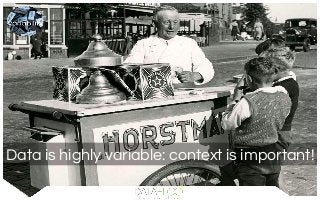 Data is highly variable: context is important!
 