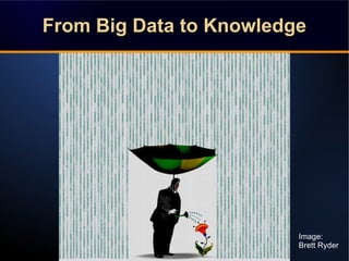 From Big Data to KnowledgeFrom Big Data to KnowledgeFrom Big Data to KnowledgeFrom Big Data to Knowledge
Image:
Brett Ryder
 