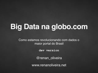 Big Data na globo.com
Como estamos revolucionando com dados o
maior portal do Brasil
@renan_oliveira
dev version
www.renanoliveira.net
 