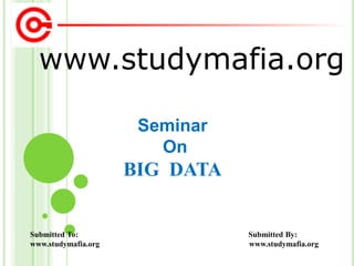 www.studymafia.org
Submitted To: Submitted By:
www.studymafia.org www.studymafia.org
Seminar
On
BIG DATA
 