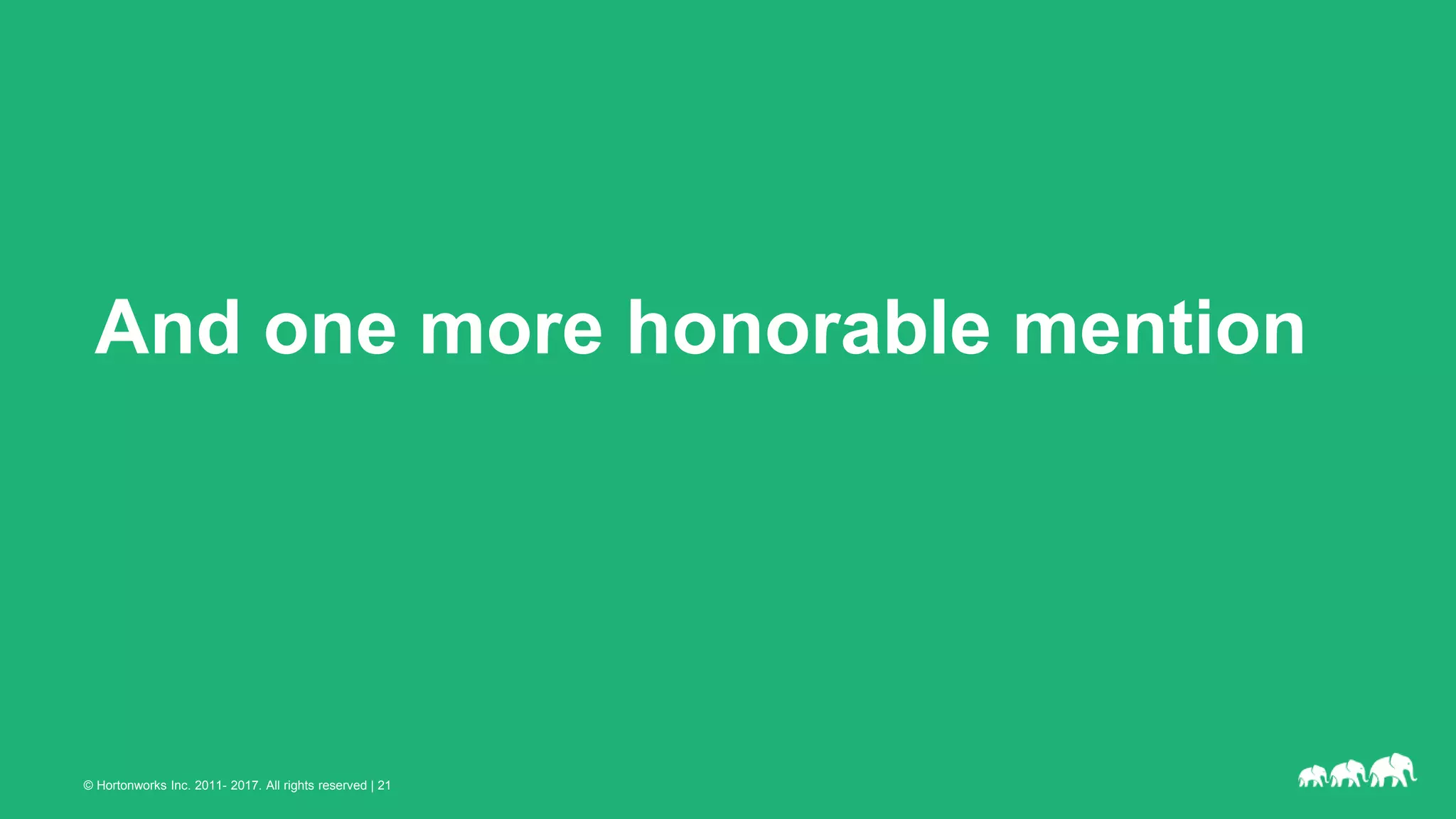 © Hortonworks Inc. 2011- 2017. All rights reserved | 21
And one more honorable mention
 