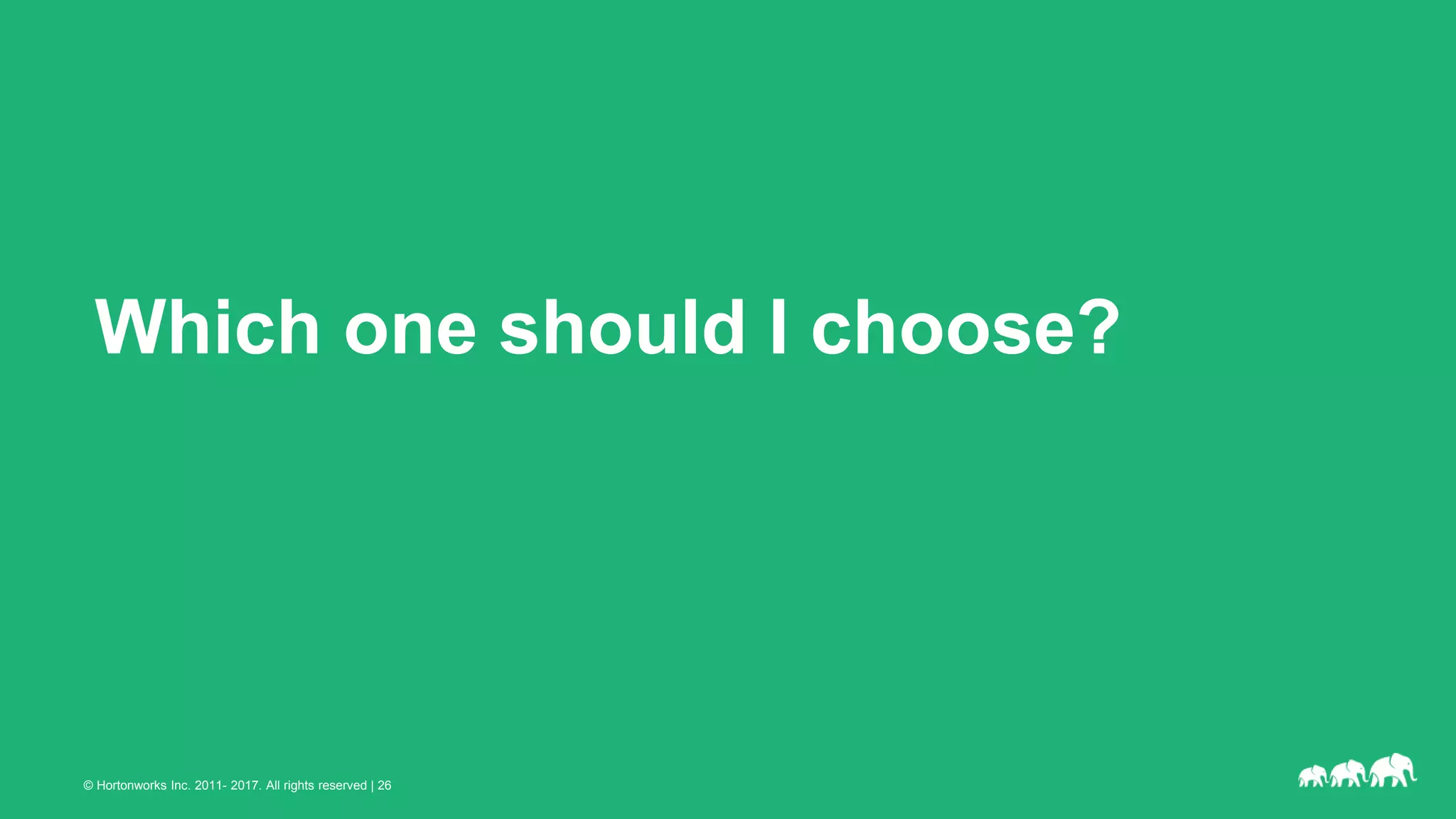 © Hortonworks Inc. 2011- 2017. All rights reserved | 26
Which one should I choose?
 