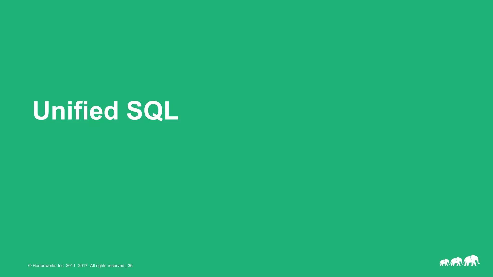 © Hortonworks Inc. 2011- 2017. All rights reserved | 36
Unified SQL
 