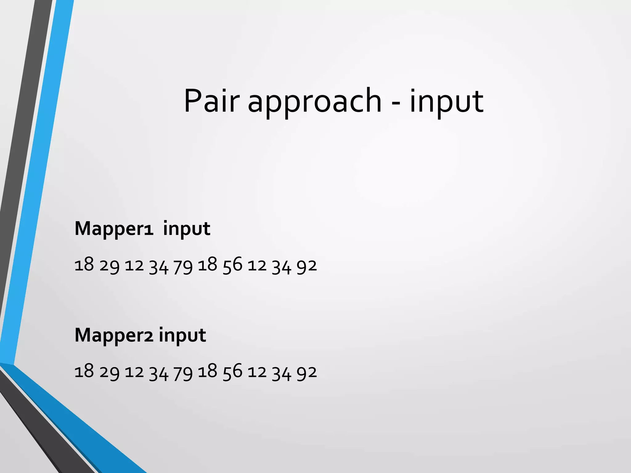Pair approach - input
Mapper1 input
18 29 12 34 79 18 56 12 34 92
Mapper2 input
18 29 12 34 79 18 56 12 34 92
 