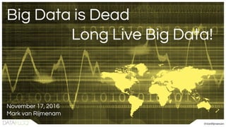 Big Data is Dead
Long Live Big Data!
November 17, 2016
Mark van Rijmenam
 