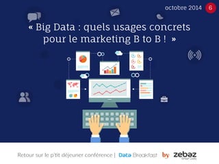 octobre 2014 6 
« Big Data : quels usages concrets 
pour le marketing B to B ! » 
Retour sur le p’tit déjeuner conférence | 
 
