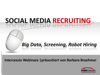 www.intercessio.de©20131BIGDATA–Screening–ZukunftvonHR
SOCIAL MEDIA RECRUITING
Big Data, Screening, Robot Hiring
Intercessio Webinare |präsentiert von Barbara Braehmer
 