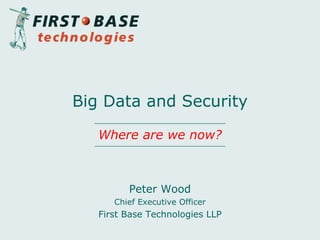 Peter Wood
Chief Executive Officer
First Base Technologies LLP
Big Data and Security
Where are we now?
 