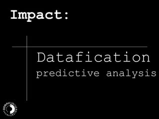 Impact:
Datafication
predictive analysis