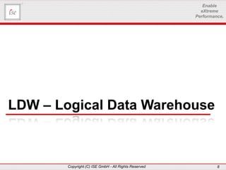 www.ise-informatik.de
Copyright (C) ISE GmbH - All Rights Reserved 8
Enable
eXtreme
Performance.
LDW – Logical Data Warehouse
 