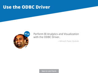Use the ODBC Driver 
Perform BI Analytics and Visualization 
with the ODBC Driver. 
“ “ 
—Minesh Patel, Qubole 
See in List Form 
 