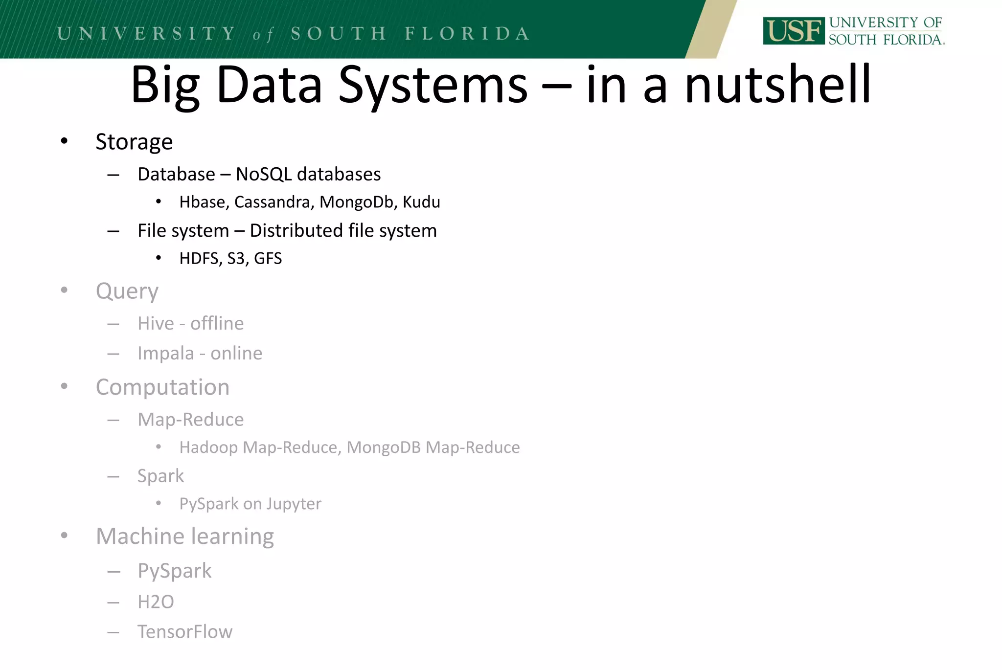 Big Data Systems – in a nutshell
• Storage
– Database – NoSQL databases
• Hbase, Cassandra, MongoDb, Kudu
– File system – Distributed file system
• HDFS, S3, GFS
• Query
– Hive - offline
– Impala - online
• Computation
– Map-Reduce
• Hadoop Map-Reduce, MongoDB Map-Reduce
– Spark
• PySpark on Jupyter
• Machine learning
– PySpark
– H2O
– TensorFlow
 