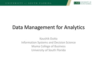 Data Management for Analytics
Kaushik Dutta
Information Systems and Decision Science
Muma College of Business
University of South Florida
 