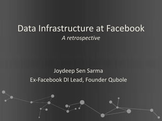 Data Infrastructure at Facebook
              A retrospective




           Joydeep Sen Sarma
   Ex-Facebook DI Lead, Founder Qubole
 