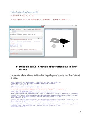 26
# Visualisation du polygone spatial
b) Etude de cas 2 : Création et opérations sur la MAP
d’USA :
La première chose à faire est d’installer les packages nécessaire pour la création de
la Carte.
 