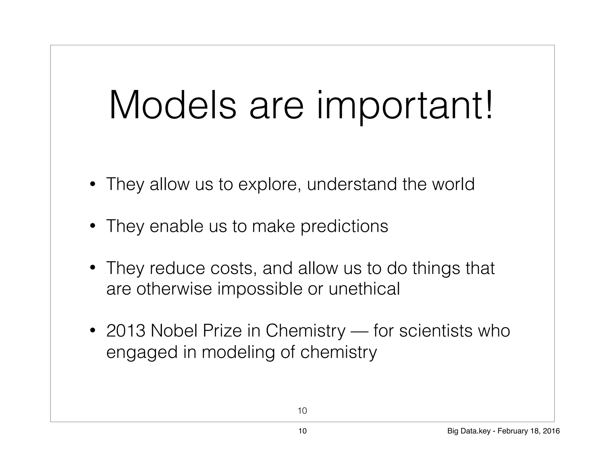 Models are important!
• They allow us to explore, understand the world
• They enable us to make predictions
• They reduce costs, and allow us to do things that
are otherwise impossible or unethical
• 2013 Nobel Prize in Chemistry — for scientists who
engaged in modeling of chemistry
10
10 Big Data.key - February 18, 2016
 