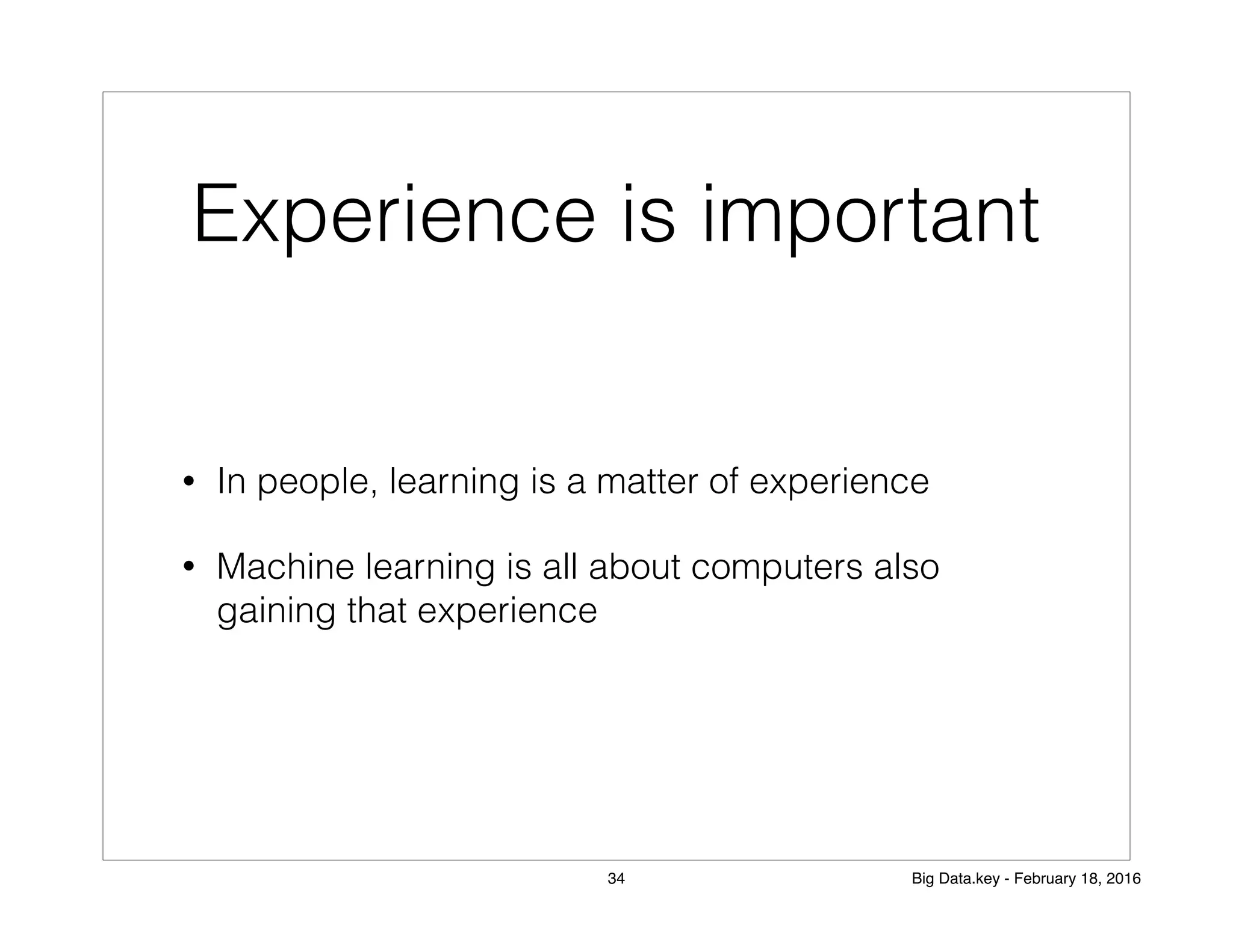 Experience is important
• In people, learning is a matter of experience
• Machine learning is all about computers also
gaining that experience
34 Big Data.key - February 18, 2016
 