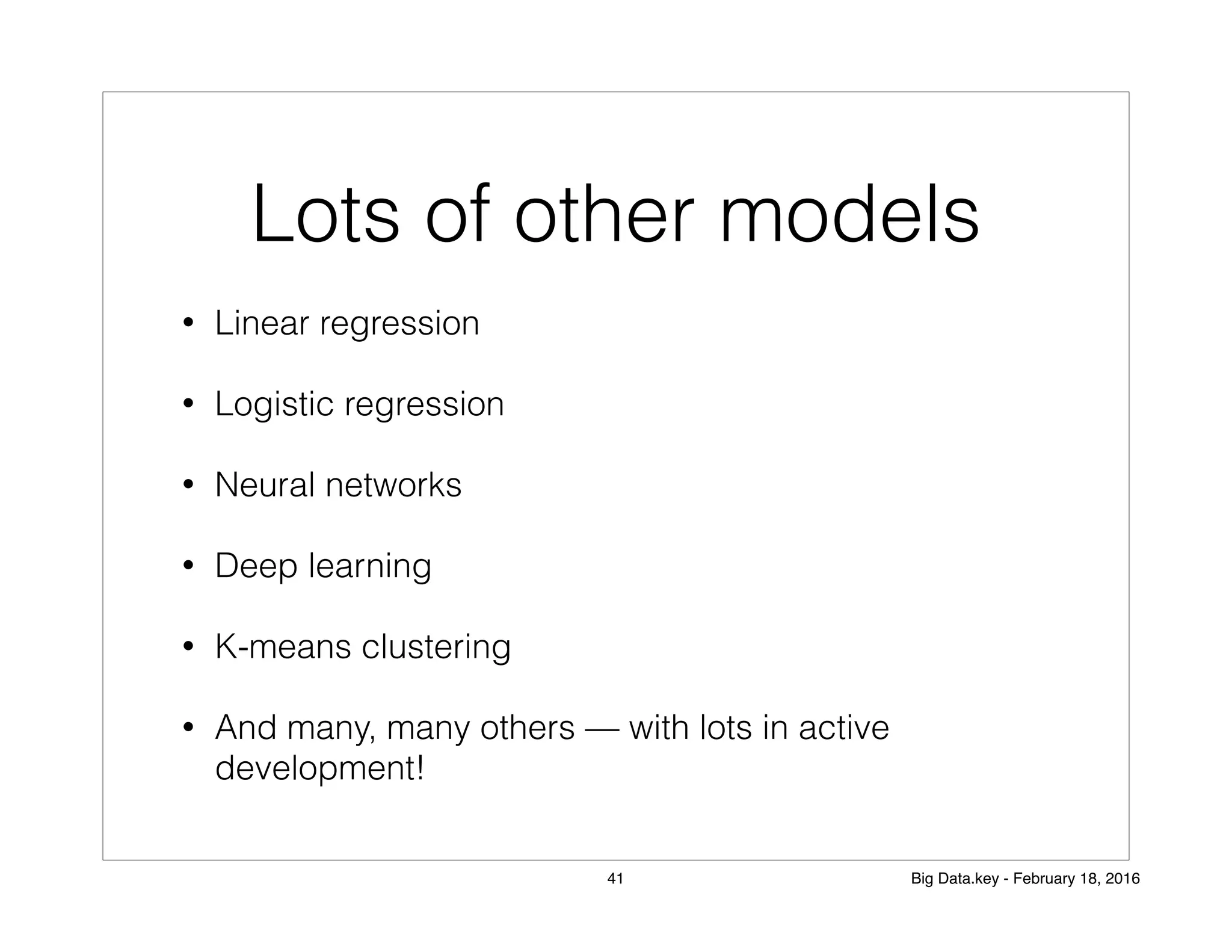 Lots of other models
• Linear regression
• Logistic regression
• Neural networks
• Deep learning
• K-means clustering
• And many, many others — with lots in active
development!
41 Big Data.key - February 18, 2016
 