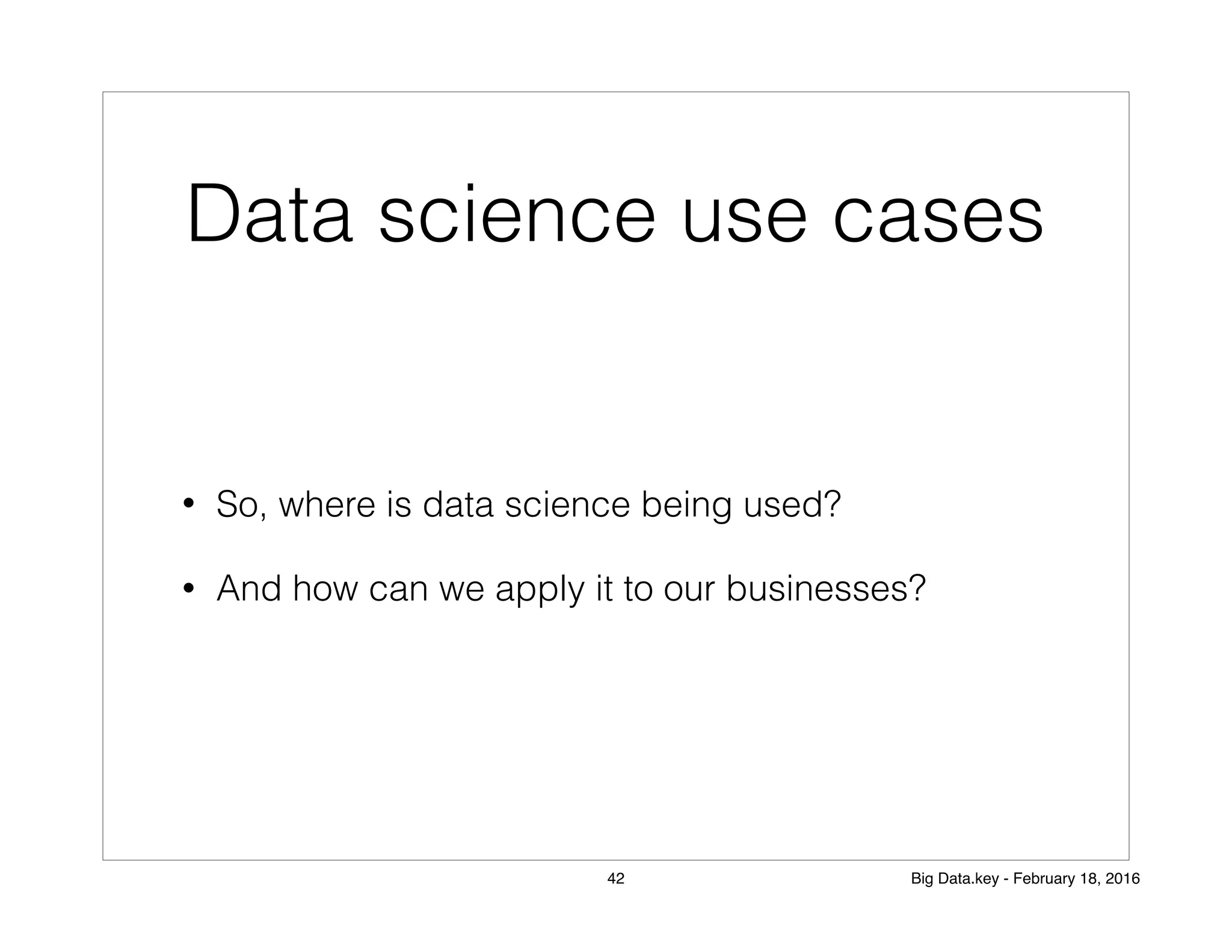 Data science use cases
• So, where is data science being used?
• And how can we apply it to our businesses?
42 Big Data.key - February 18, 2016
 