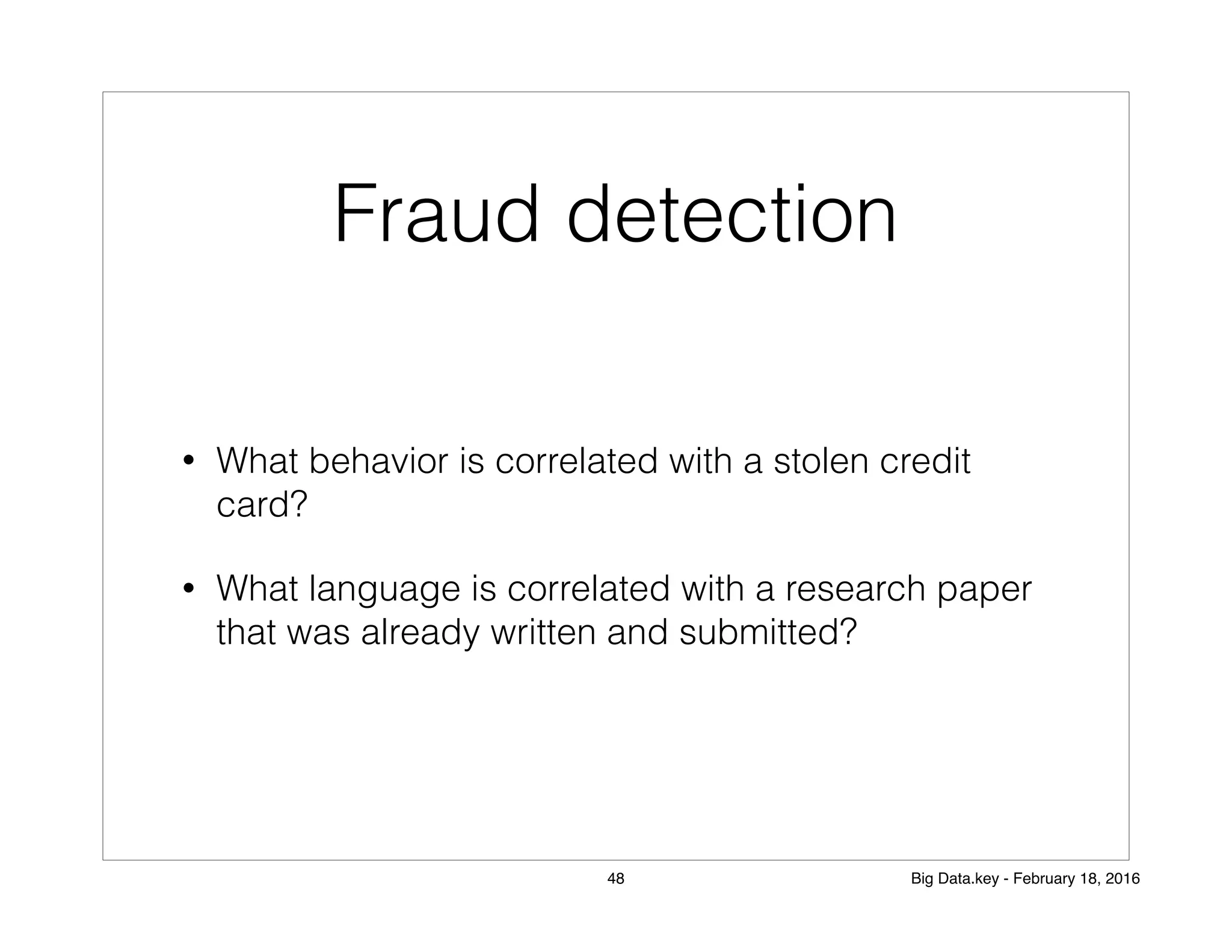 Fraud detection
• What behavior is correlated with a stolen credit
card?
• What language is correlated with a research paper
that was already written and submitted?
48 Big Data.key - February 18, 2016
 