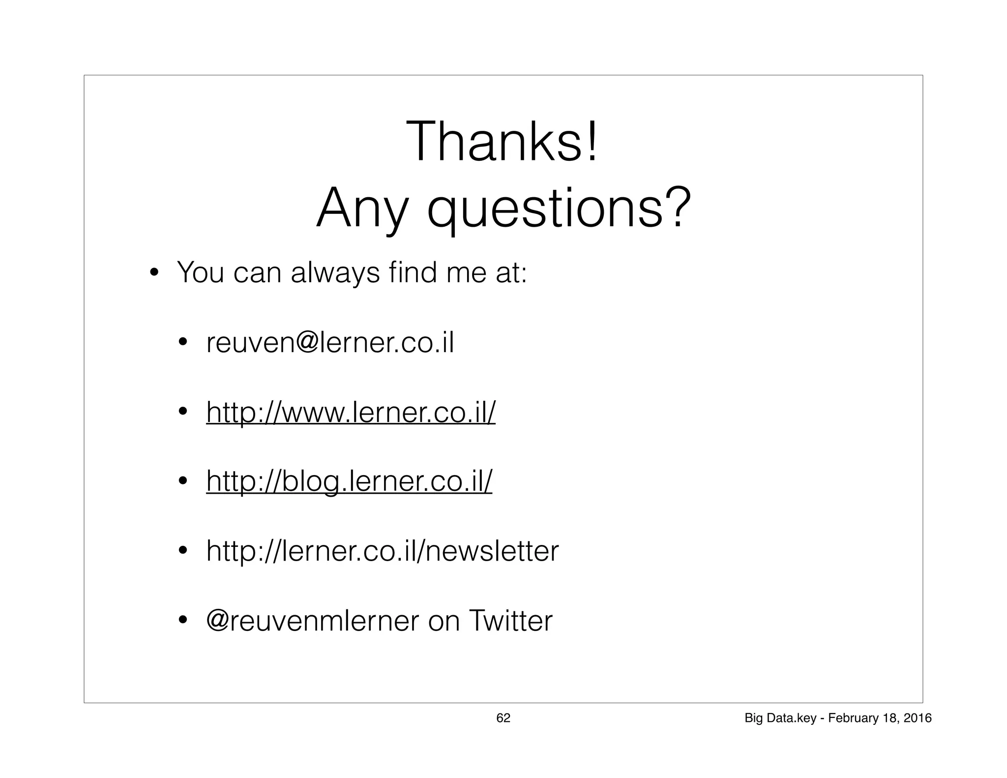 Thanks!
Any questions?
• You can always ﬁnd me at:
• reuven@lerner.co.il
• http://www.lerner.co.il/
• http://blog.lerner.co.il/
• http://lerner.co.il/newsletter
• @reuvenmlerner on Twitter
62 Big Data.key - February 18, 2016
 