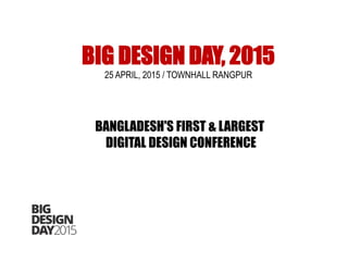 BIG DESIGN DAY, 2015
25 APRIL, 2015 / TOWNHALL RANGPUR
BANGLADESH'S FIRST & LARGEST
DIGITAL DESIGN CONFERENCE
 