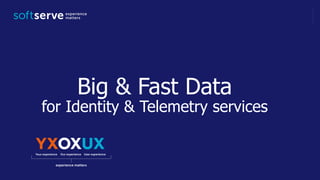 Big & Fast Data
for Identity & Telemetry services
 
