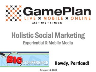 ATX ♦ NYC ♦ El Mundo




Holistic Social Marketing
   Experiential & Mobile Media



                          Howdy, Portland!
             October 13, 2009
 