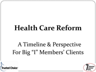 Health Care Reform

  A Timeline & Perspective 
For Big “I” Members’ Clients
 