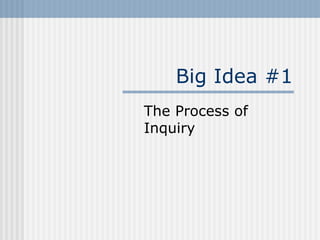 Big Idea #1 The Process of Inquiry 