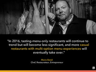 “In 2016, tasting-menu-only restaurants will continue to
trend but will become less signiﬁcant, and more casual
restaurant...