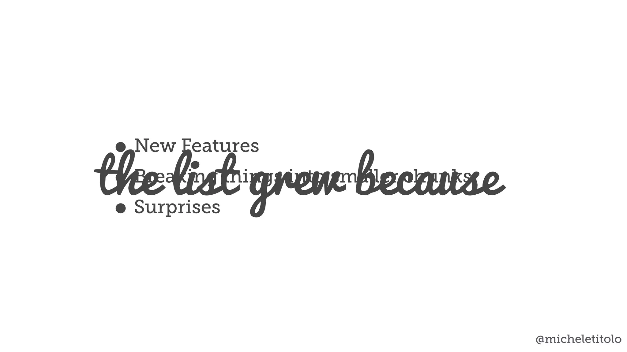 • New Features
• Breaking things into smaller chunks
• Surprises
the list grew because
@micheletitolo
 