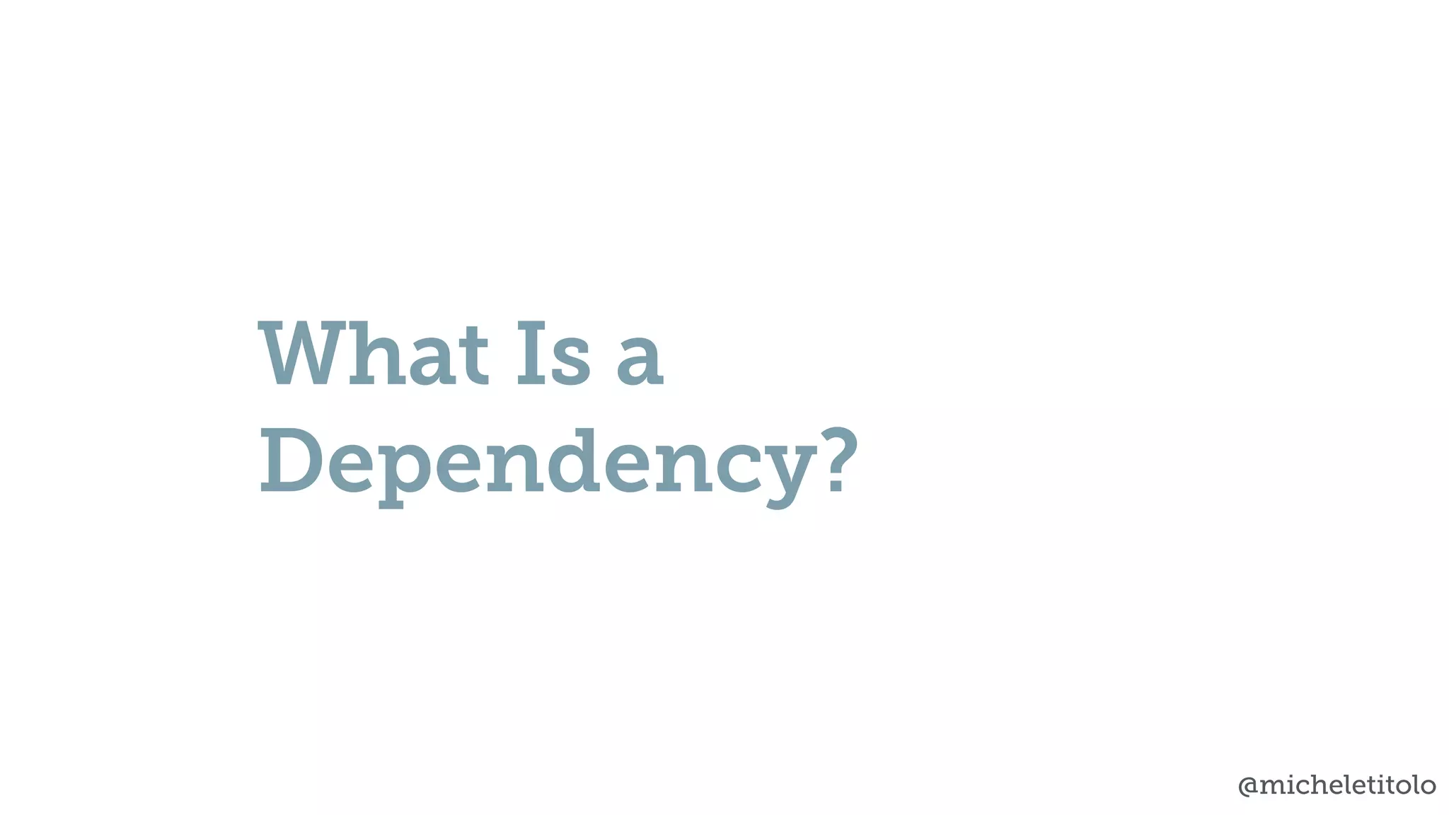 @micheletitolo
What Is a
Dependency?
 