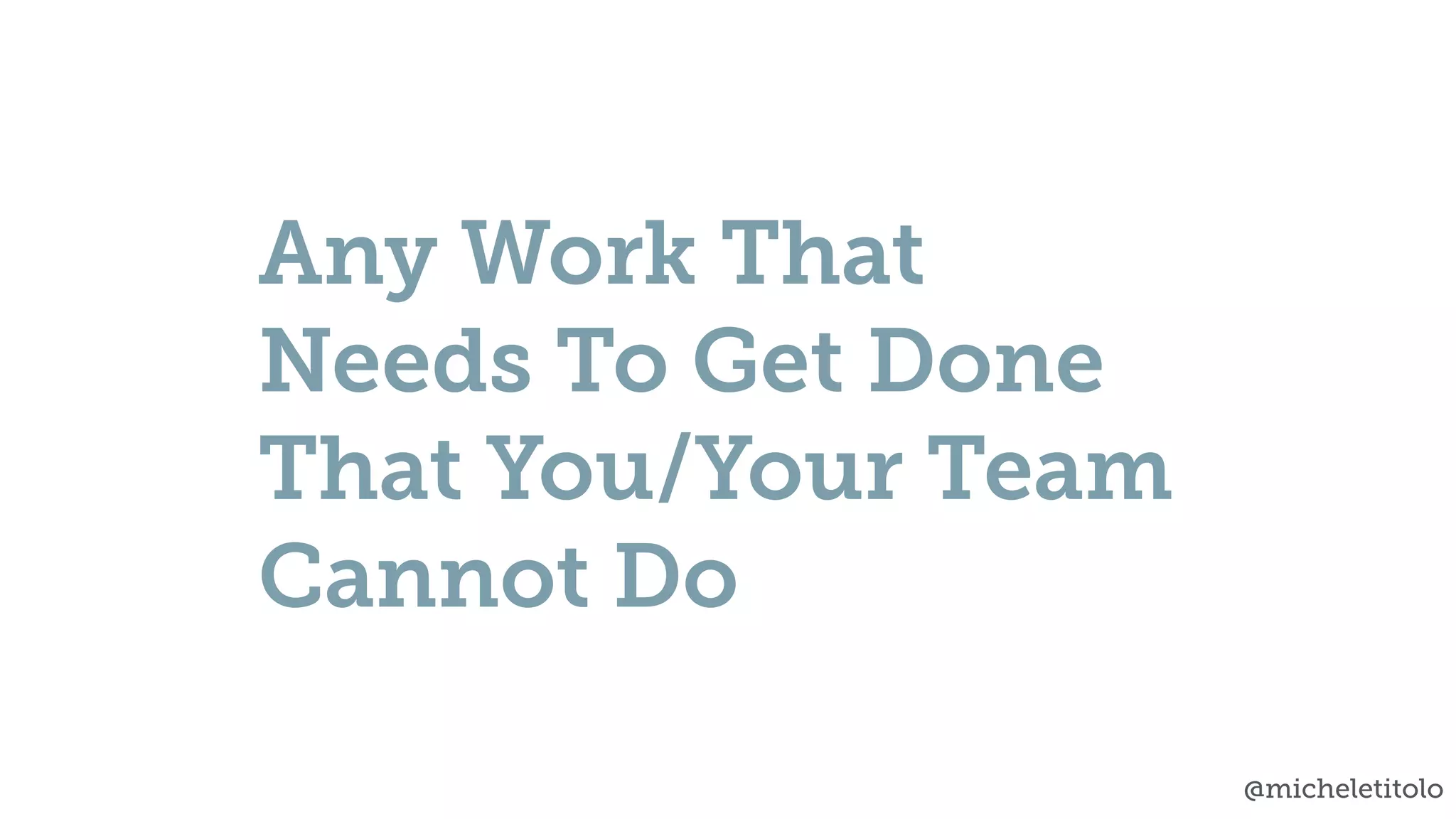 @micheletitolo
Any Work That
Needs To Get Done
That You/Your Team
Cannot Do
 