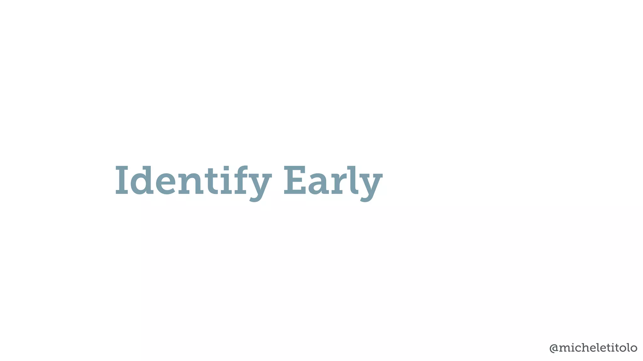 @micheletitolo
Identify Early
 