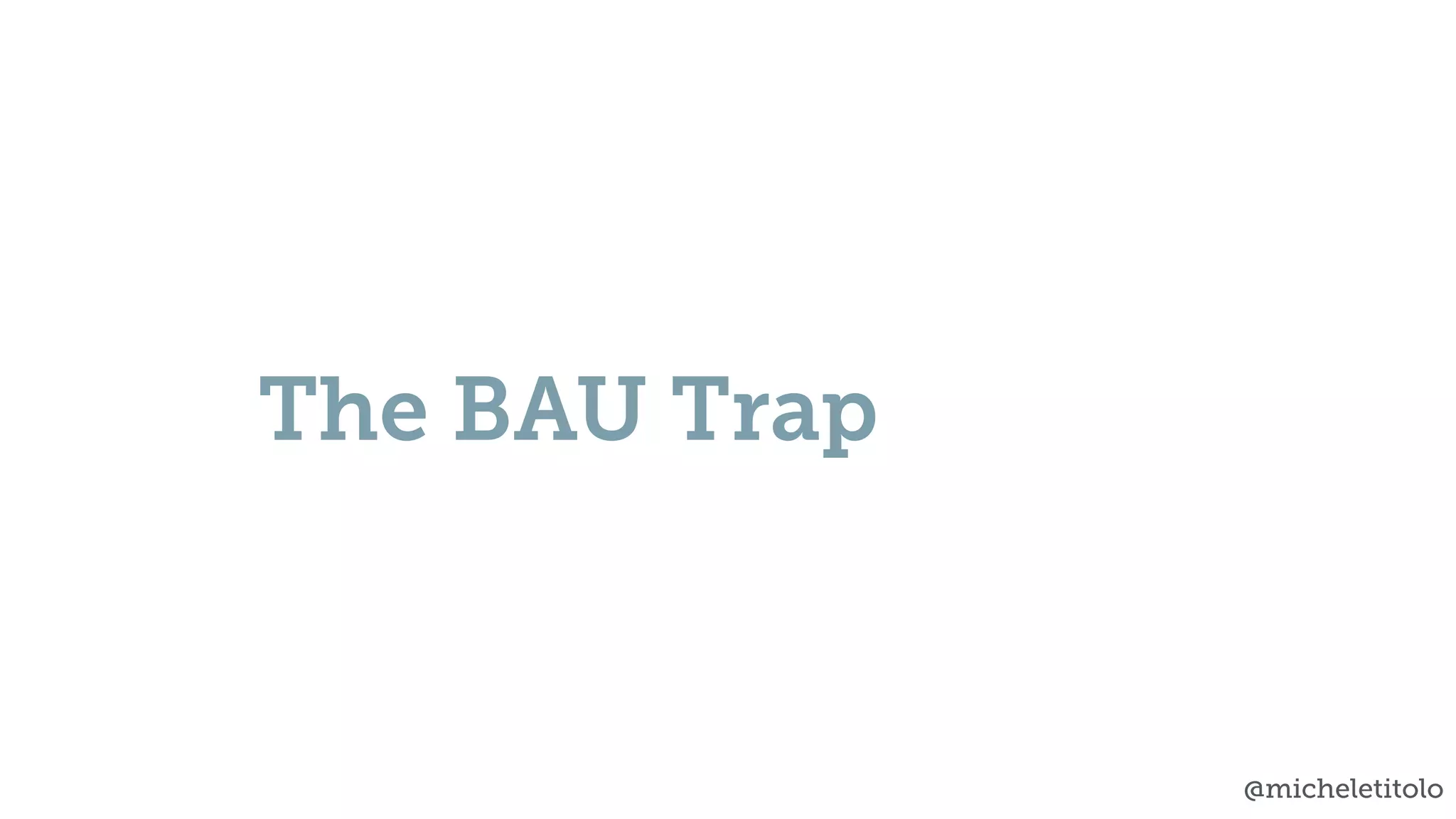 @micheletitolo
The BAU Trap
 