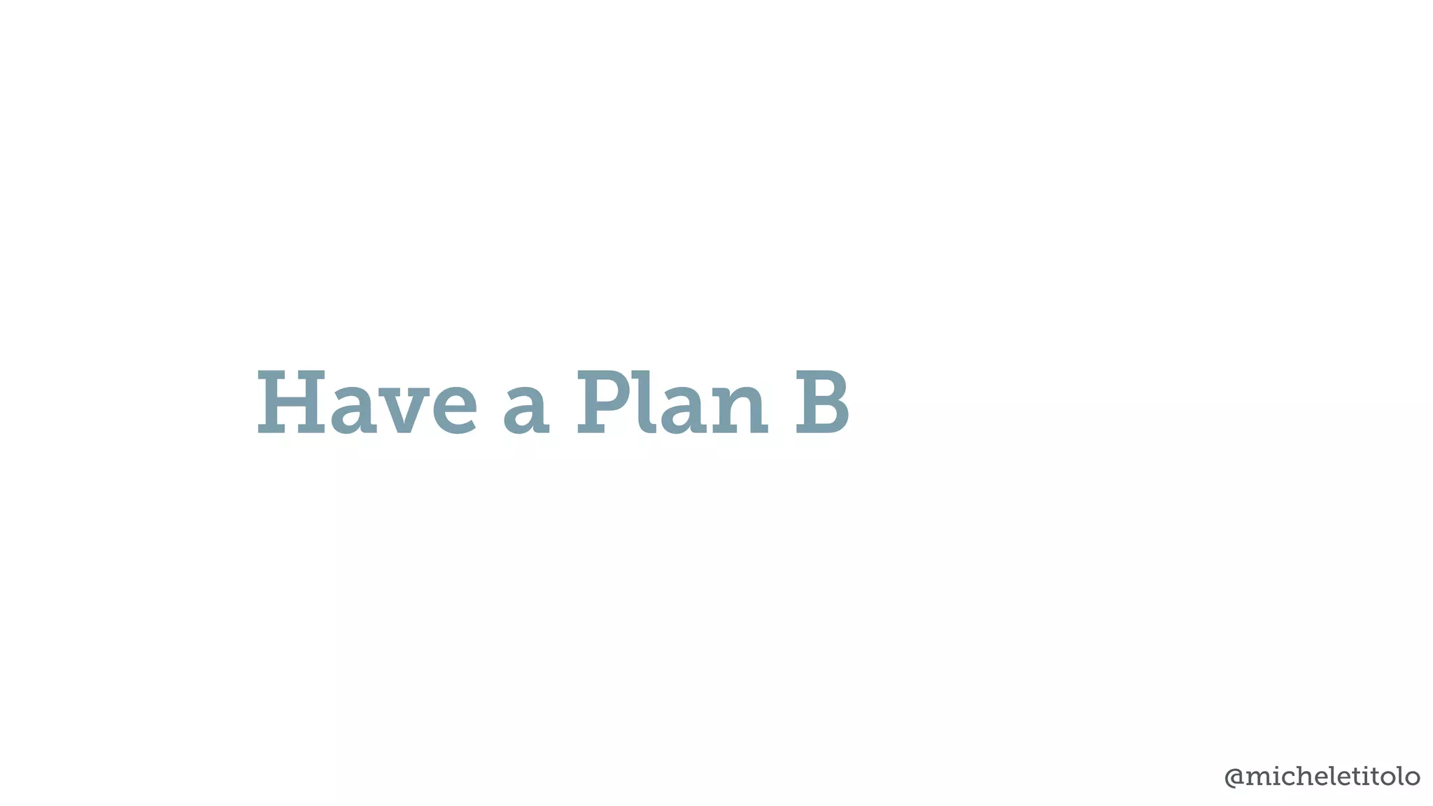 @micheletitolo
Have a Plan B
 
